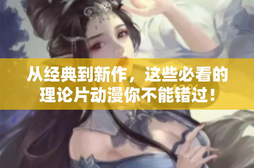 从经典到新作，这些必看的理论片动漫你不能错过！