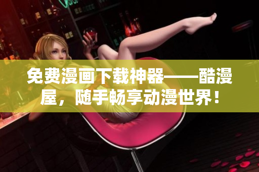 免费漫画下载神器——酷漫屋，随手畅享动漫世界！