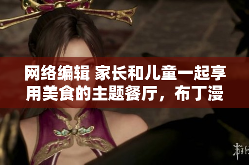 网络编辑 家长和儿童一起享用美食的主题餐厅，布丁漫画新一话