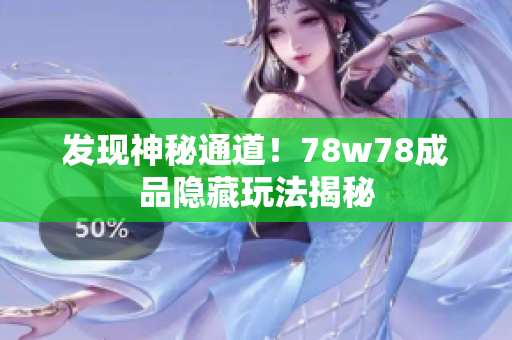 发现神秘通道！78w78成品隐藏玩法揭秘
