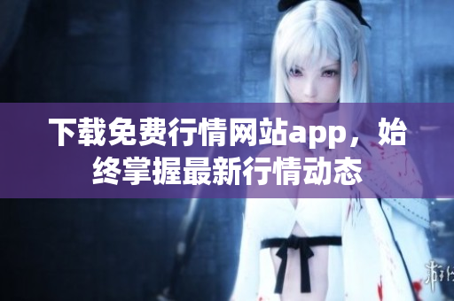 下载免费行情网站app，始终掌握最新行情动态