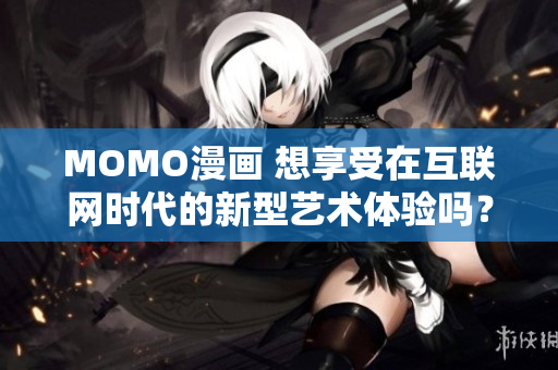 MOMO漫画 想享受在互联网时代的新型艺术体验吗？