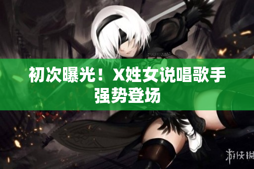初次曝光！X姓女说唱歌手强势登场