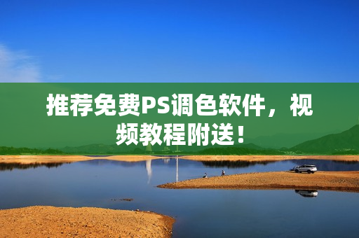 推荐免费PS调色软件，视频教程附送！