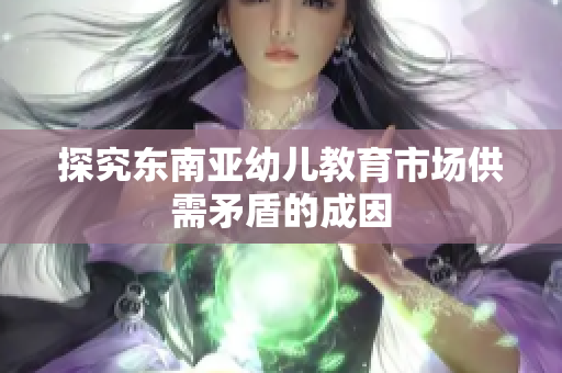 探究东南亚幼儿教育市场供需矛盾的成因