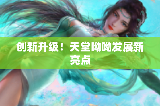 创新升级！天堂呦呦发展新亮点