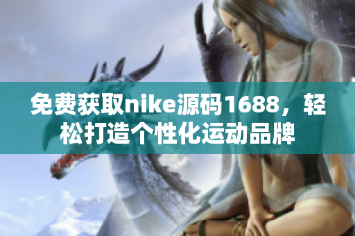 免费获取nike源码1688，轻松打造个性化运动品牌