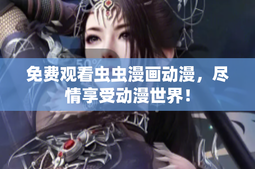 免费观看虫虫漫画动漫，尽情享受动漫世界！