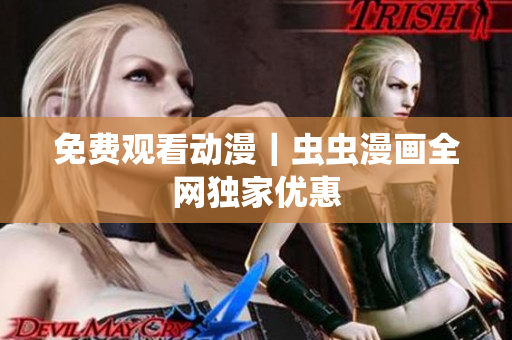 免费观看动漫｜虫虫漫画全网独家优惠