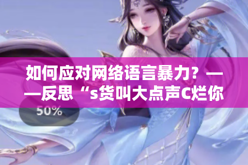 如何应对网络语言暴力？——反思“s货叫大点声C烂你的SB”
