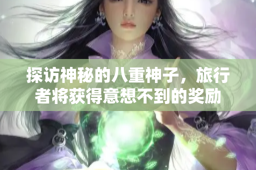 探访神秘的八重神子，旅行者将获得意想不到的奖励