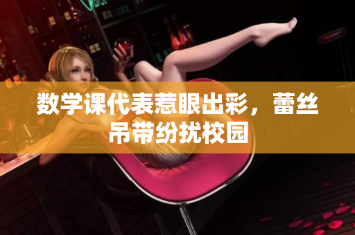 数学课代表惹眼出彩，蕾丝吊带纷扰校园