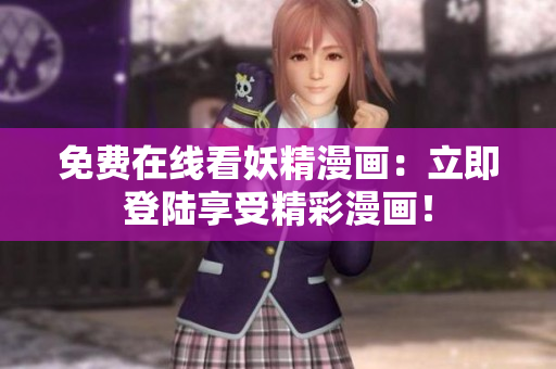 免费在线看妖精漫画：立即登陆享受精彩漫画！