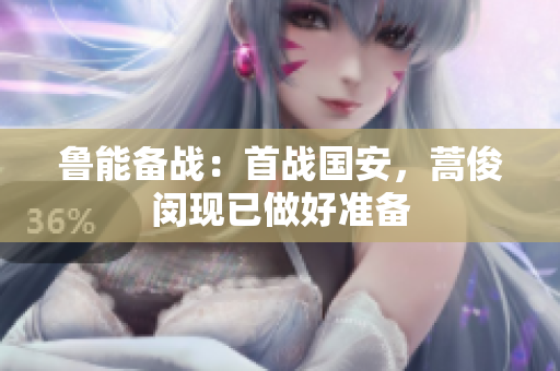 鲁能备战：首战国安，蒿俊闵现已做好准备