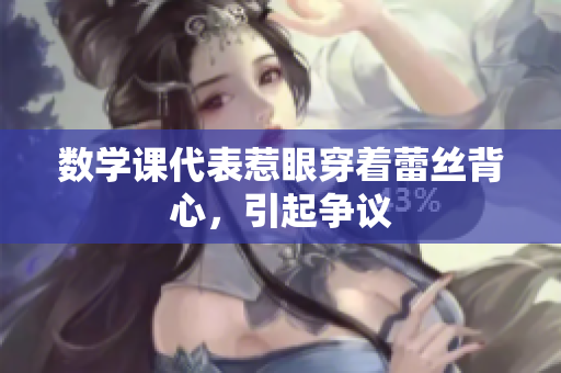 数学课代表惹眼穿着蕾丝背心，引起争议