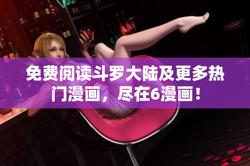免费阅读斗罗大陆及更多热门漫画，尽在6漫画！
