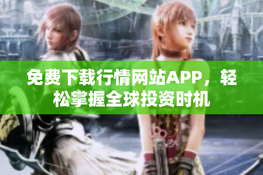 免费下载行情网站APP，轻松掌握全球投资时机