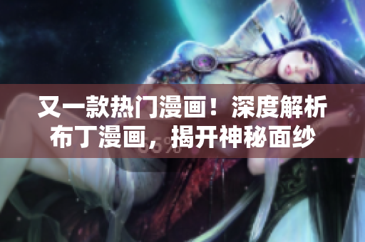 又一款热门漫画！深度解析布丁漫画，揭开神秘面纱