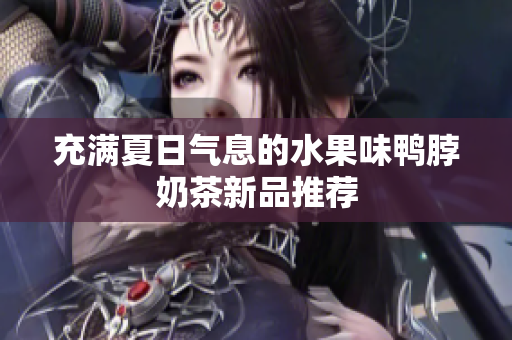 充满夏日气息的水果味鸭脖奶茶新品推荐
