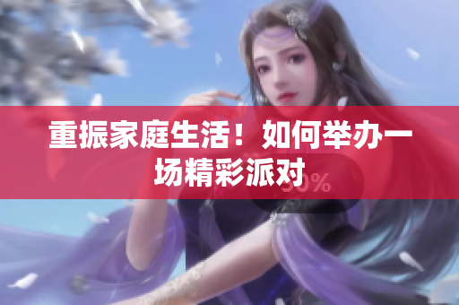 重振家庭生活！如何举办一场精彩派对