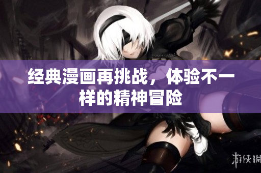 经典漫画再挑战，体验不一样的精神冒险