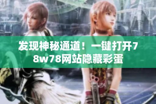 发现神秘通道！一键打开78w78网站隐藏彩蛋