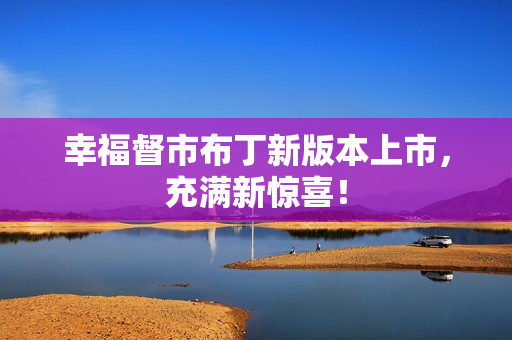 幸福督市布丁新版本上市，充满新惊喜！