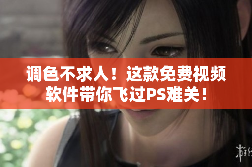 调色不求人！这款免费视频软件带你飞过PS难关！