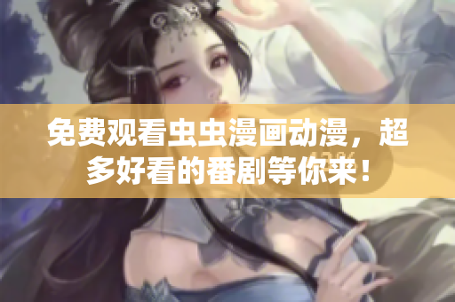 免费观看虫虫漫画动漫，超多好看的番剧等你来！