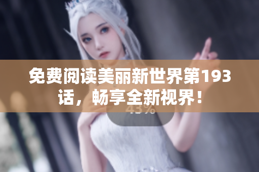 免费阅读美丽新世界第193话，畅享全新视界！