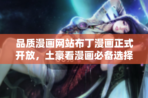 品质漫画网站布丁漫画正式开放，土豪看漫画必备选择