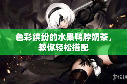 色彩缤纷的水果鸭脖奶茶，教你轻松搭配