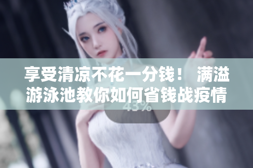 享受清凉不花一分钱！ 满溢游泳池教你如何省钱战疫情
