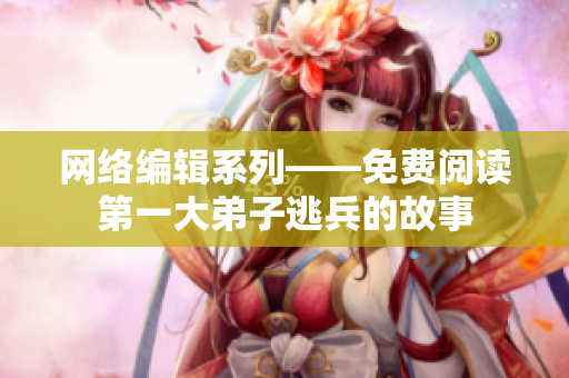 网络编辑系列——免费阅读第一大弟子逃兵的故事