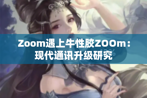 Zoom遇上牛性胶ZOOm：现代通讯升级研究
