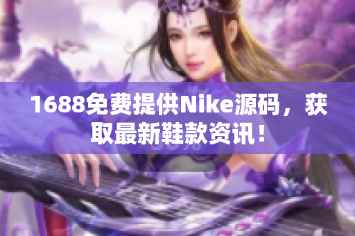 1688免费提供Nike源码，获取最新鞋款资讯！