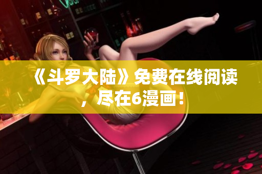 《斗罗大陆》免费在线阅读，尽在6漫画！