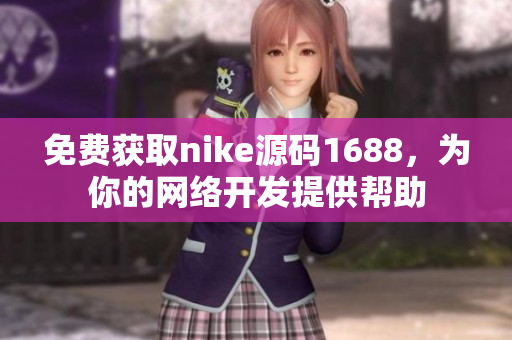 免费获取nike源码1688，为你的网络开发提供帮助