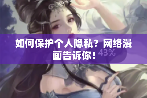 如何保护个人隐私？网络漫画告诉你！