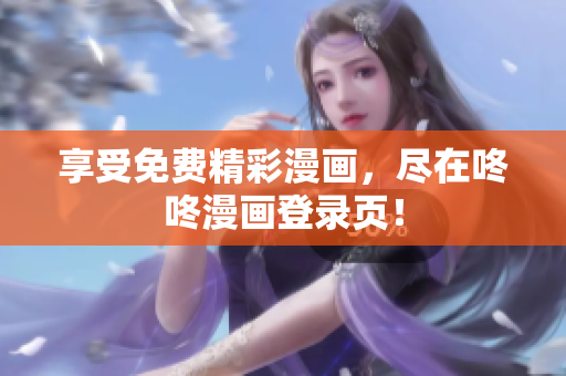 享受免费精彩漫画，尽在咚咚漫画登录页！