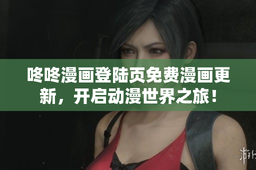 咚咚漫画登陆页免费漫画更新，开启动漫世界之旅！