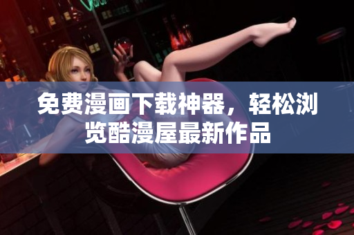 免费漫画下载神器，轻松浏览酷漫屋最新作品