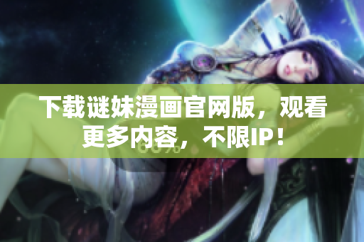 下载谜妹漫画官网版，观看更多内容，不限IP！