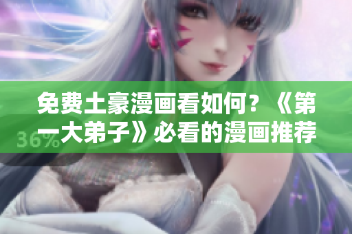免费土豪漫画看如何？《第一大弟子》必看的漫画推荐
