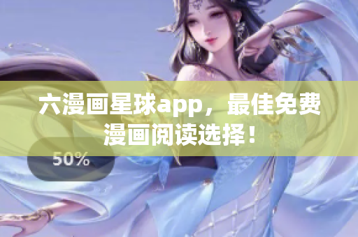 六漫画星球app，最佳免费漫画阅读选择！