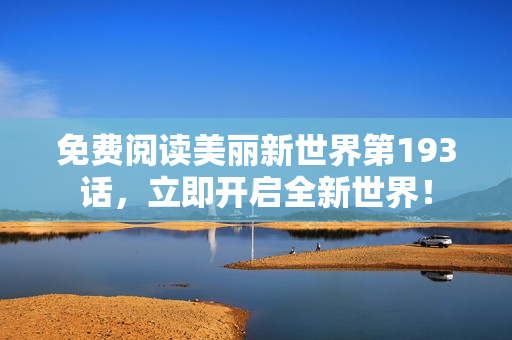 免费阅读美丽新世界第193话，立即开启全新世界！