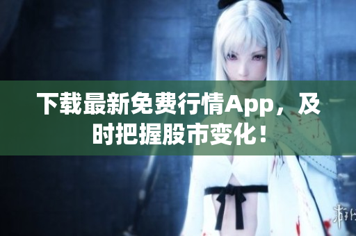 下载最新免费行情App，及时把握股市变化！