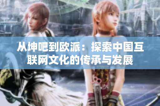 从坤吧到欧派：探索中国互联网文化的传承与发展