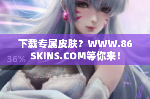 下载专属皮肤？WWW.86SKINS.COM等你来！