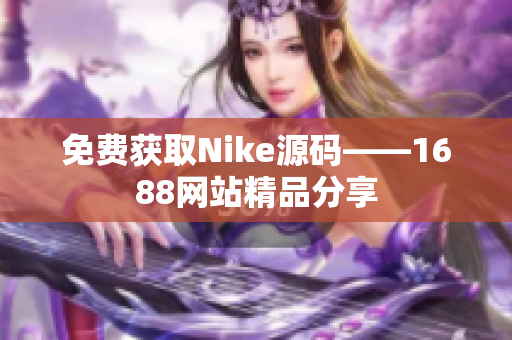 免费获取Nike源码——1688网站精品分享